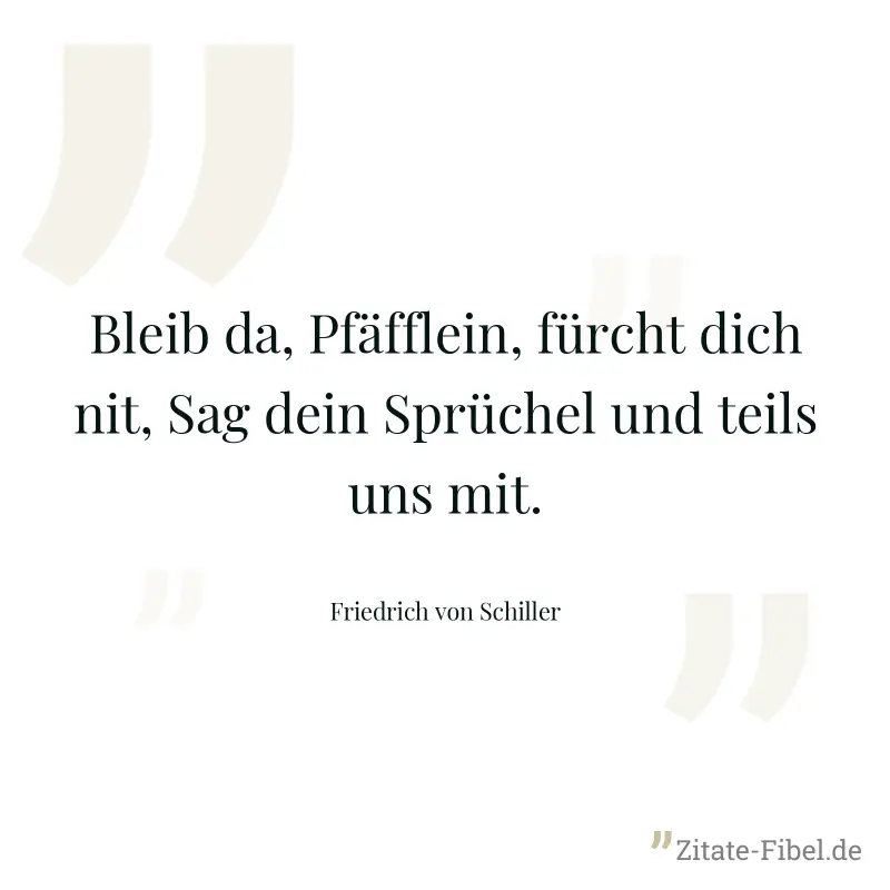 Bleib da, Pfäfflein, fürcht dich nit, Sag dein Sprüchel und teils uns mit. - Friedrich von Schiller