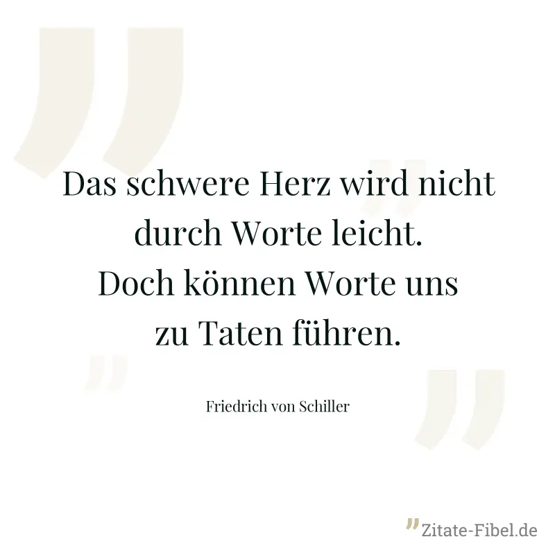 Das schwere Herz wird nicht durch Worte leicht. Doch können Worte uns zu Taten führen. - Friedrich von Schiller