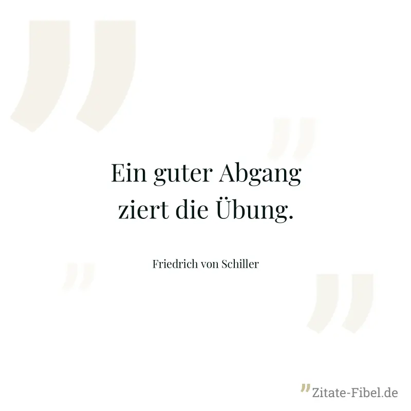 Ein guter Abgang ziert die Übung. - Friedrich von Schiller