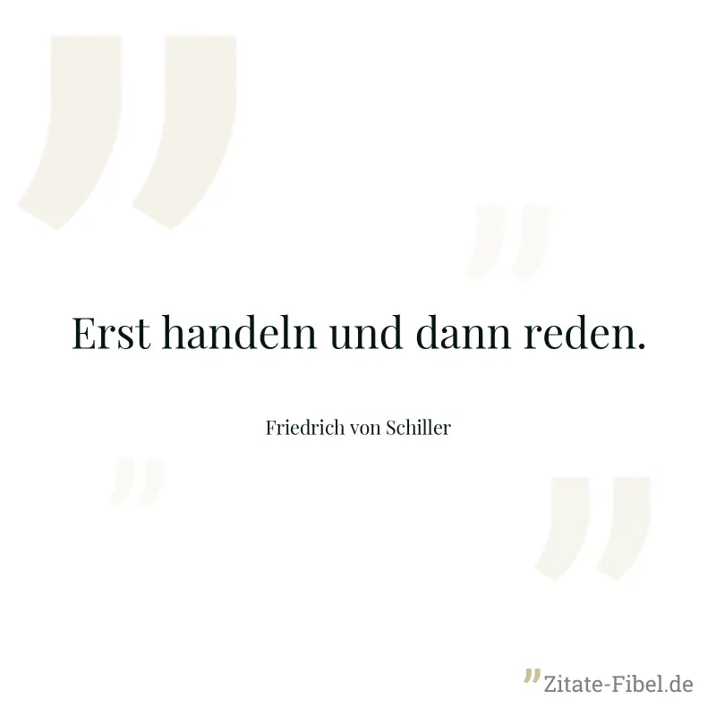 Erst handeln und dann reden. - Friedrich von Schiller