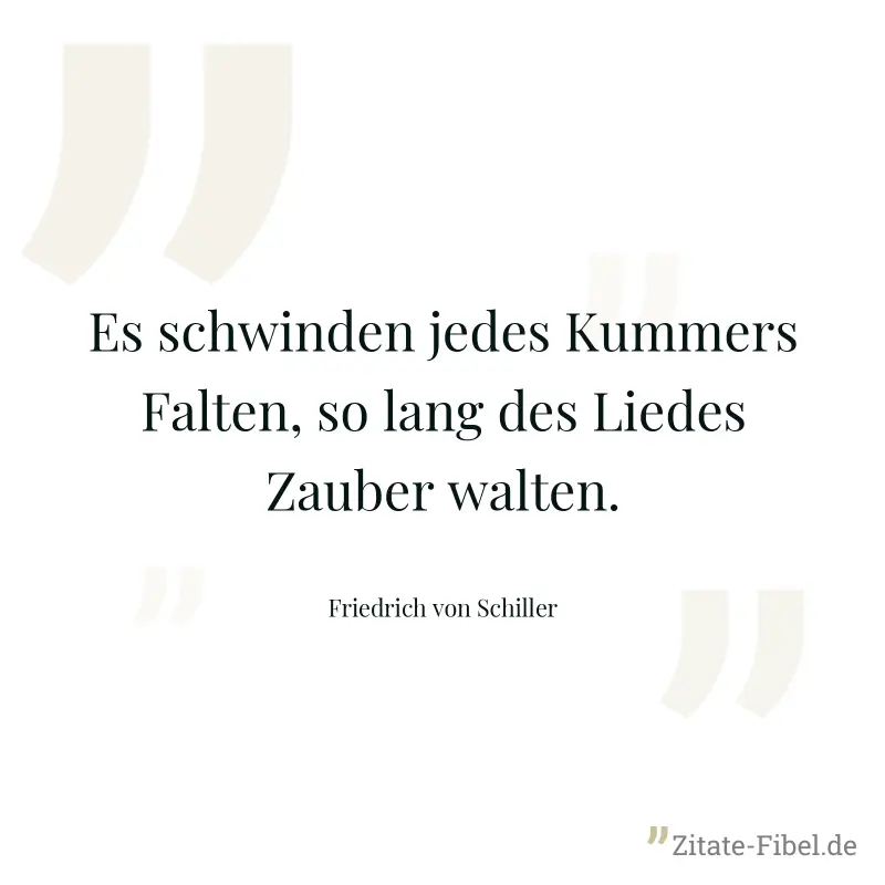 Es schwinden jedes Kummers Falten, so lang des Liedes Zauber walten. - Friedrich von Schiller