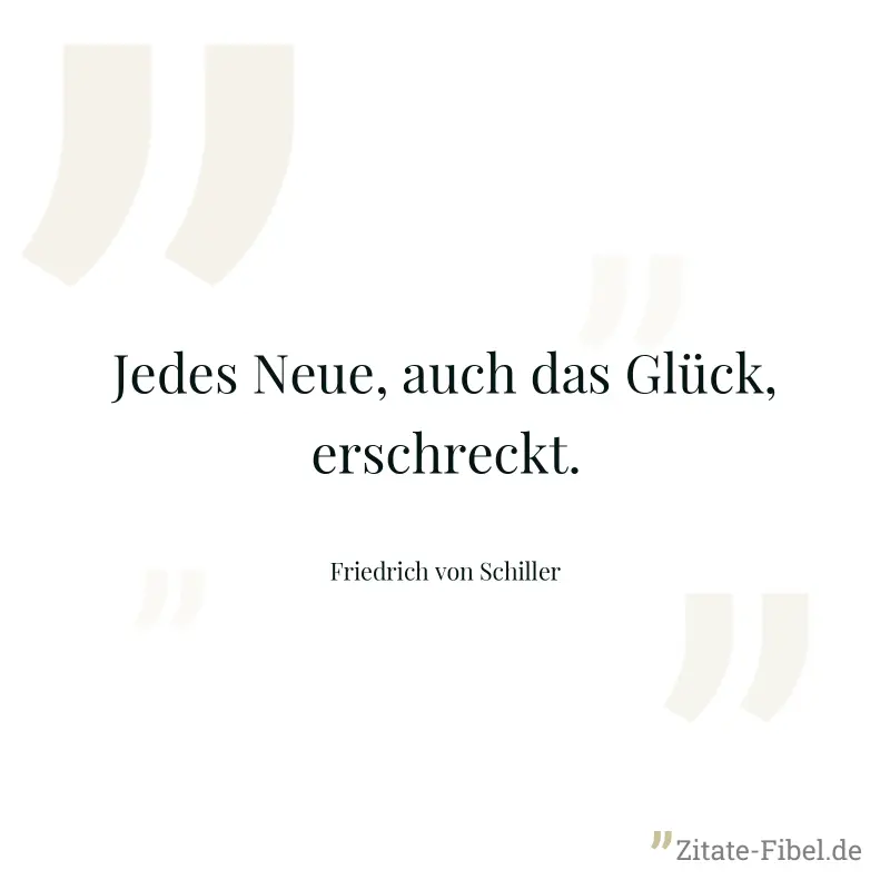 Jedes Neue, auch das Glück, erschreckt. - Friedrich von Schiller