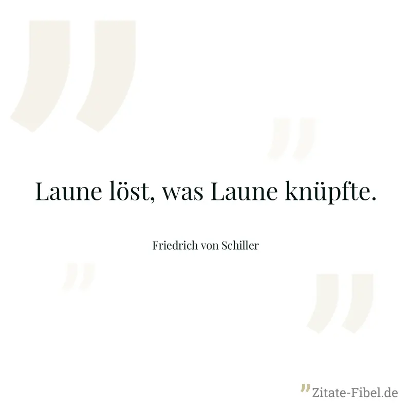 Laune löst, was Laune knüpfte. - Friedrich von Schiller