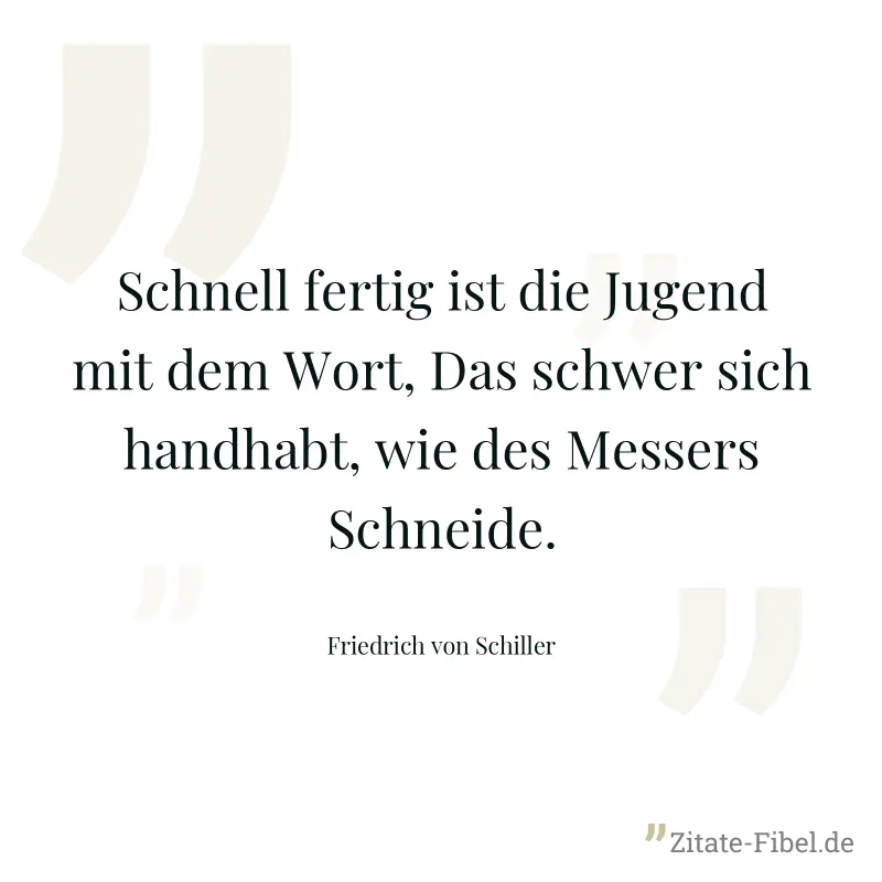 Schnell fertig ist die Jugend mit dem Wort, Das schwer sich handhabt, wie des Messers Schneide. - Friedrich von Schiller