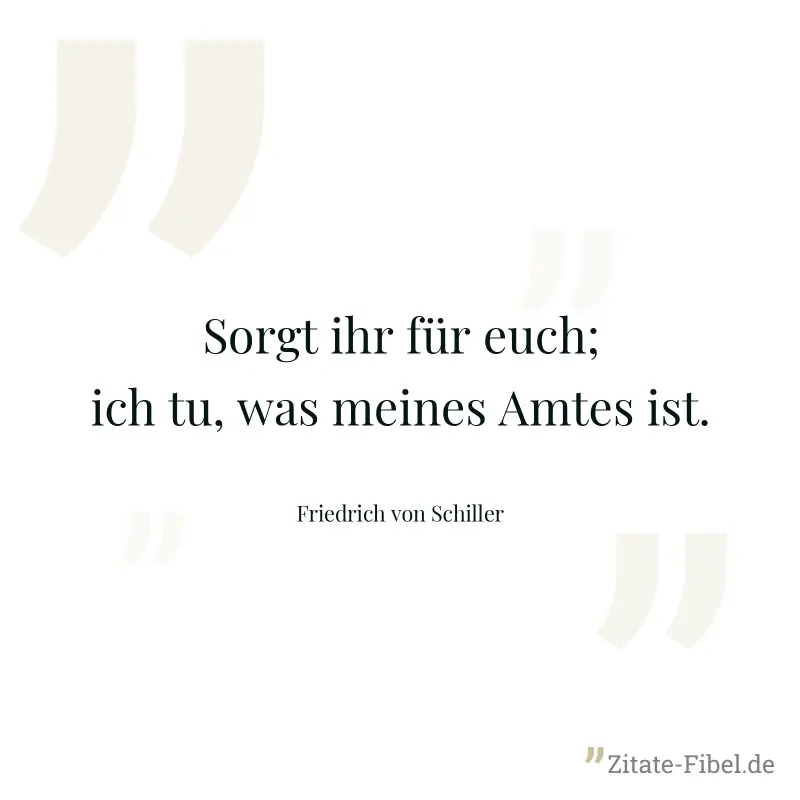 Sorgt ihr für euch; ich tu, was meines Amtes ist. - Friedrich von Schiller
