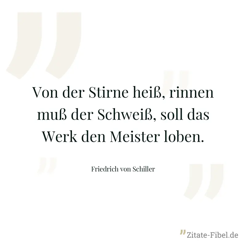 Von der Stirne heiß, rinnen muß der Schweiß, soll das Werk den Meister loben. - Friedrich von Schiller