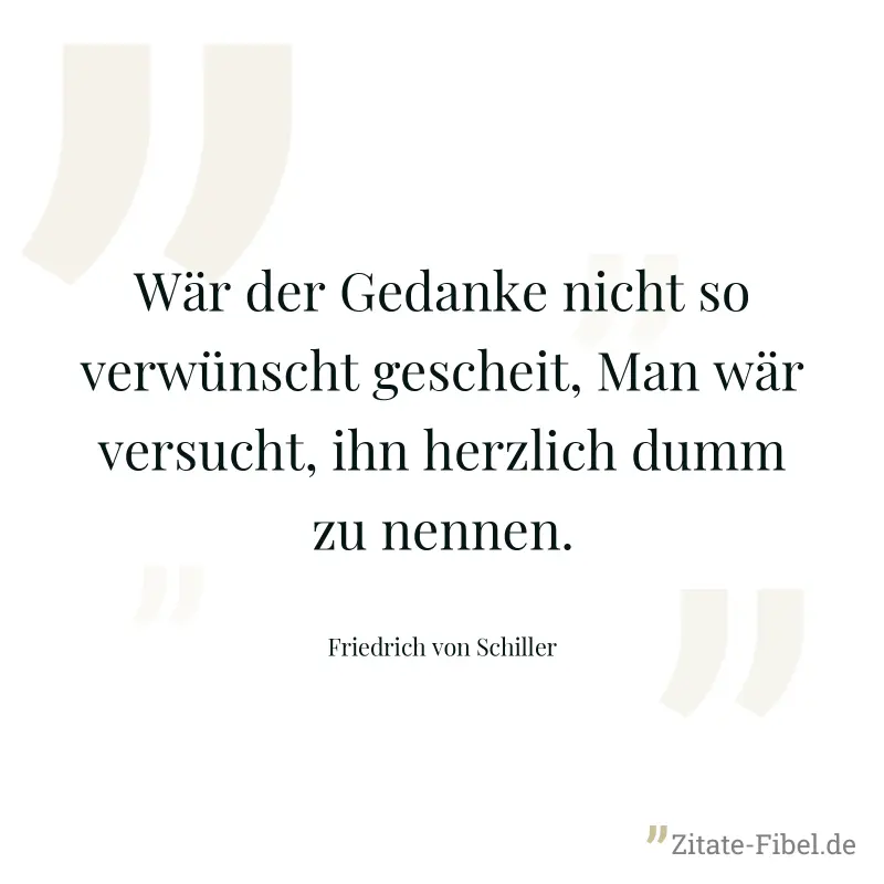 Wär der Gedanke nicht so verwünscht gescheit, Man wär versucht, ihn herzlich dumm zu nennen. - Friedrich von Schiller