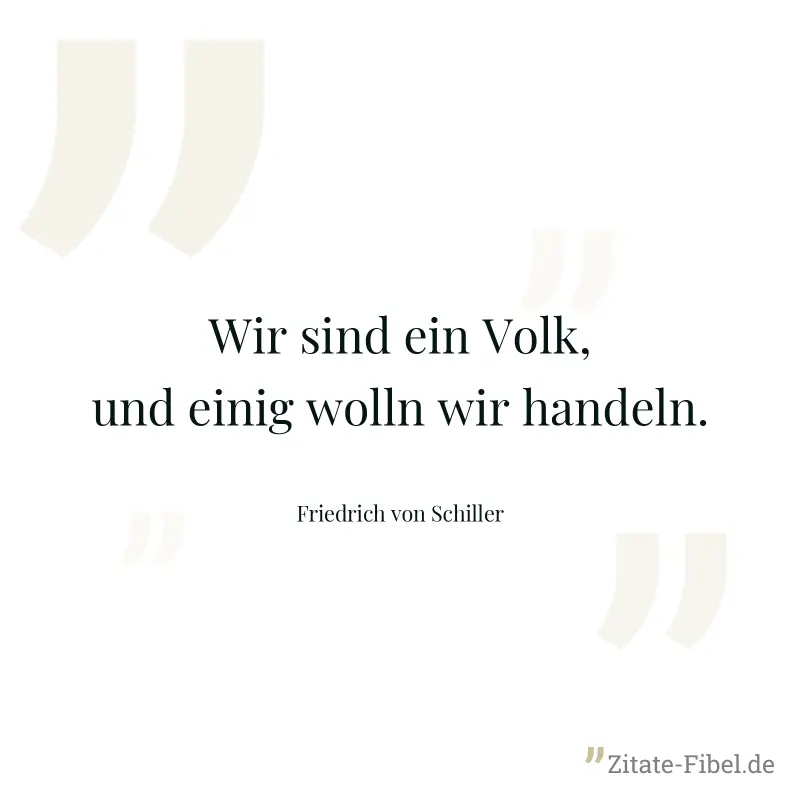 Wir sind ein Volk, und einig wolln wir handeln. - Friedrich von Schiller