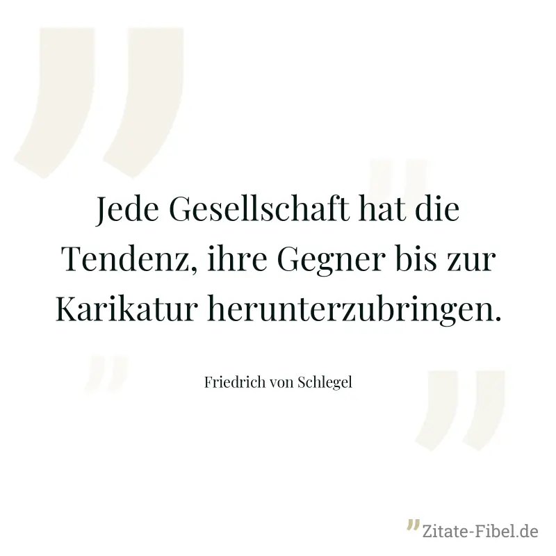Jede Gesellschaft hat die Tendenz, ihre Gegner bis zur Karikatur herunterzubringen. - Friedrich von Schlegel