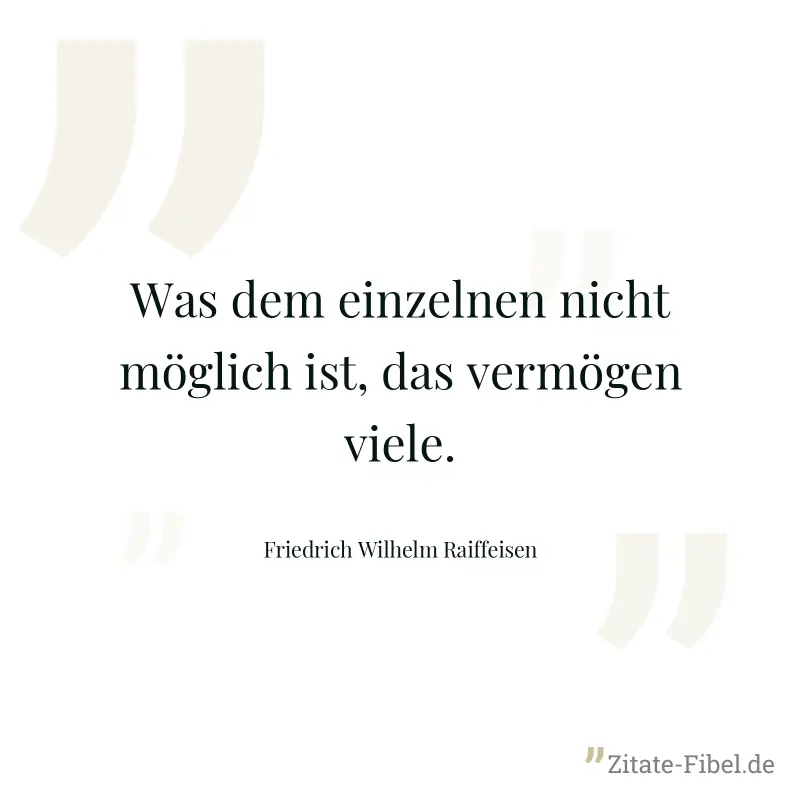 Was dem einzelnen nicht möglich ist, das vermögen viele. - Friedrich Wilhelm Raiffeisen