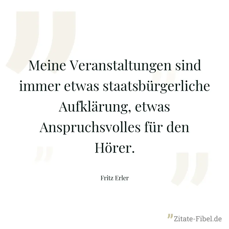 Meine Veranstaltungen sind immer etwas staatsbürgerliche Aufklärung, etwas Anspruchsvolles für den Hörer. - Fritz Erler
