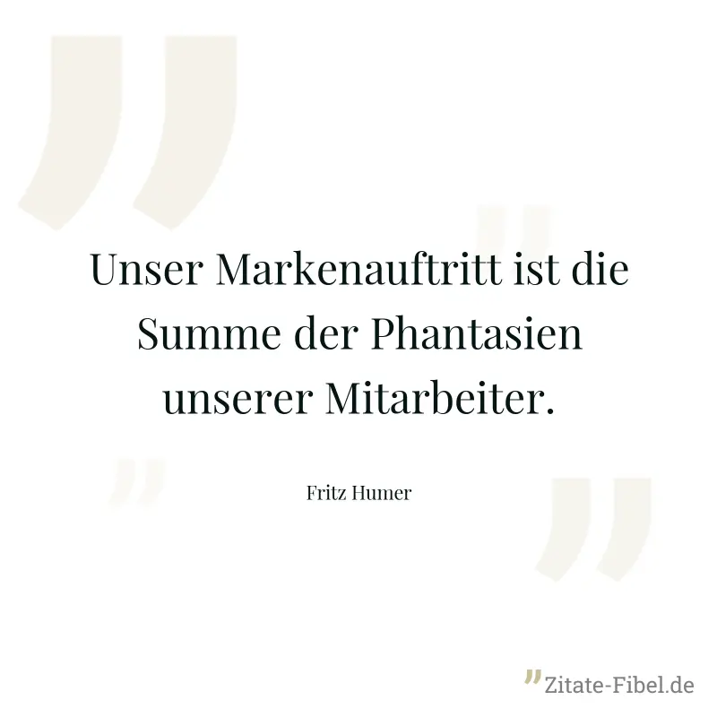 Unser Markenauftritt ist die Summe der Phantasien unserer Mitarbeiter. - Fritz Humer