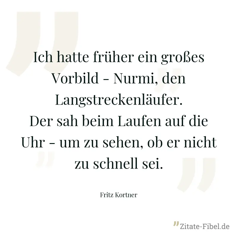 Ich hatte früher ein großes Vorbild - Nurmi, den Langstreckenläufer. Der sah beim Laufen auf die Uhr - um zu sehen, ob er nicht zu schnell sei. - Fritz Kortner
