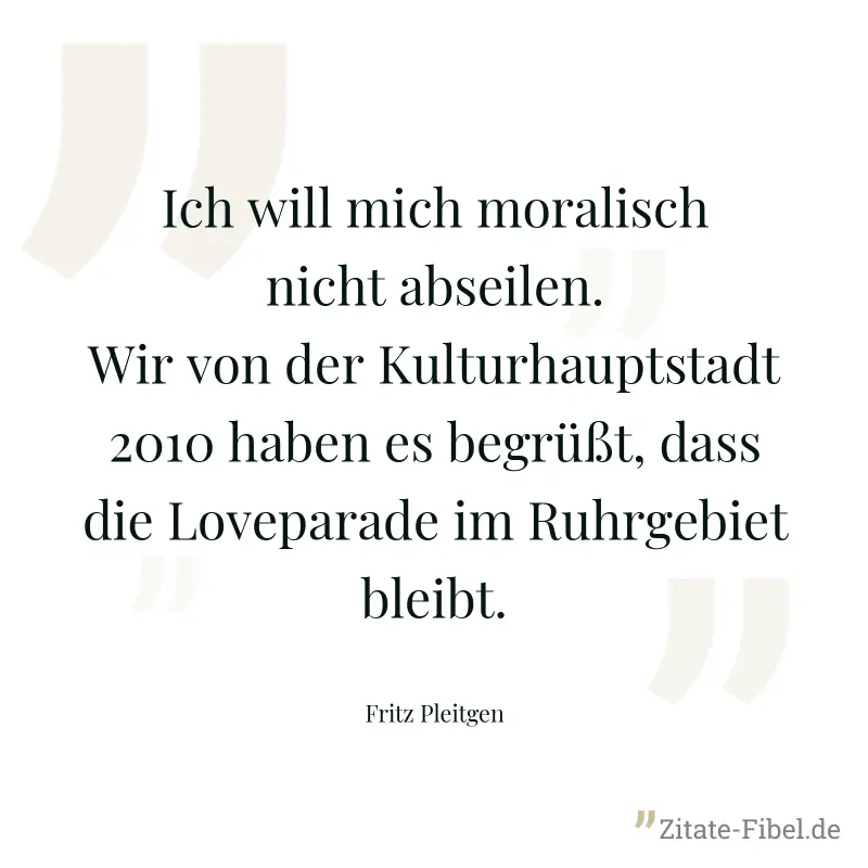 Ich will mich moralisch nicht abseilen. Wir von der Kulturhauptstadt 2010 haben es begrüßt, dass die Loveparade im Ruhrgebiet bleibt. - Fritz Pleitgen