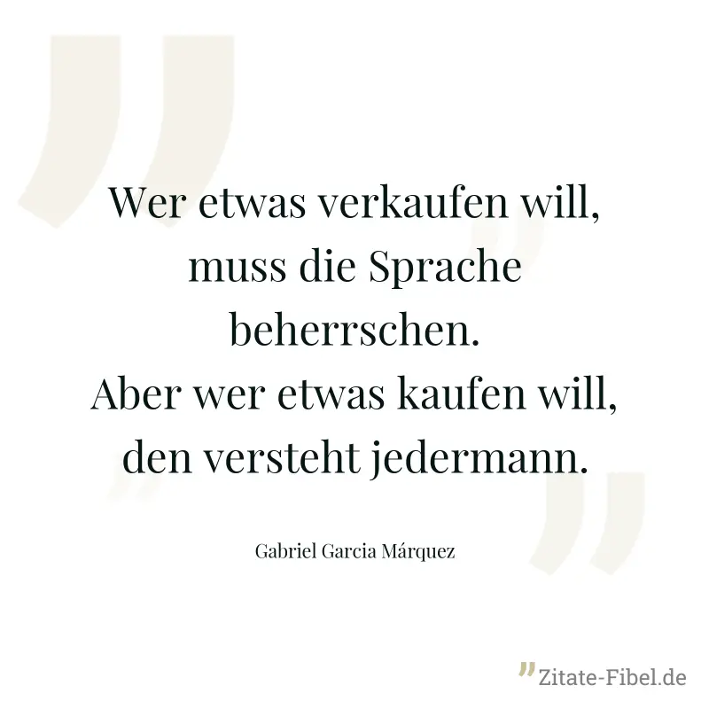 Wer etwas verkaufen will, muss die Sprache beherrschen. Aber wer etwas kaufen will, den versteht jedermann. - Gabriel Garcia Márquez