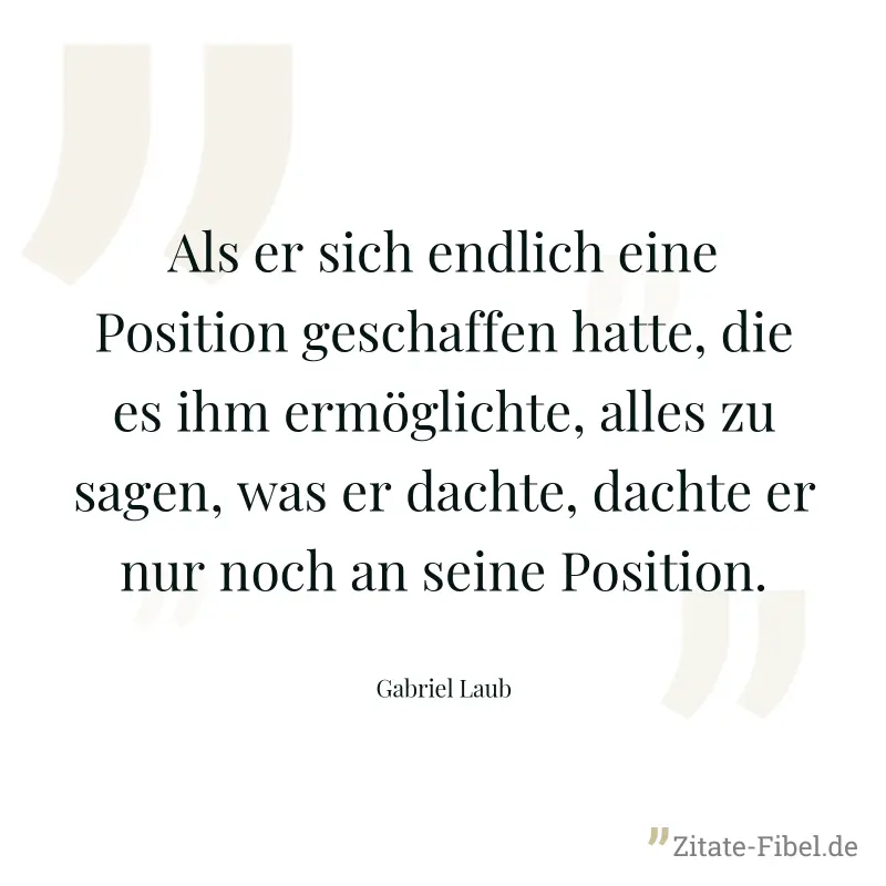 Als er sich endlich eine Position geschaffen hatte, die es ihm ermöglichte, alles zu sagen, was er dachte, dachte er nur noch an seine Position. - Gabriel Laub