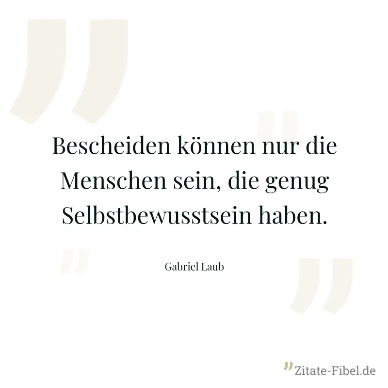Bescheiden können nur die Menschen sein, die genug Selbstbewusstsein haben. - Gabriel Laub