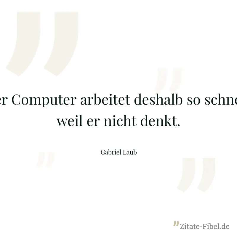 Der Computer arbeitet deshalb so schnell, weil er nicht denkt. - Gabriel Laub