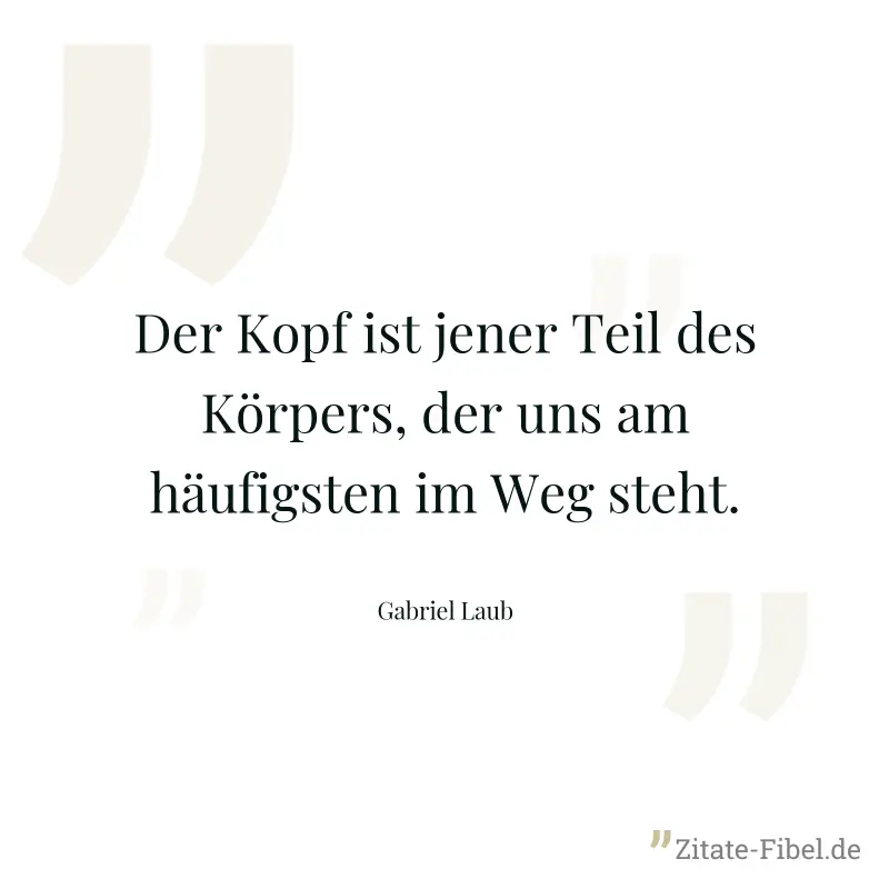 Der Kopf ist jener Teil des Körpers, der uns am häufigsten im Weg steht. - Gabriel Laub
