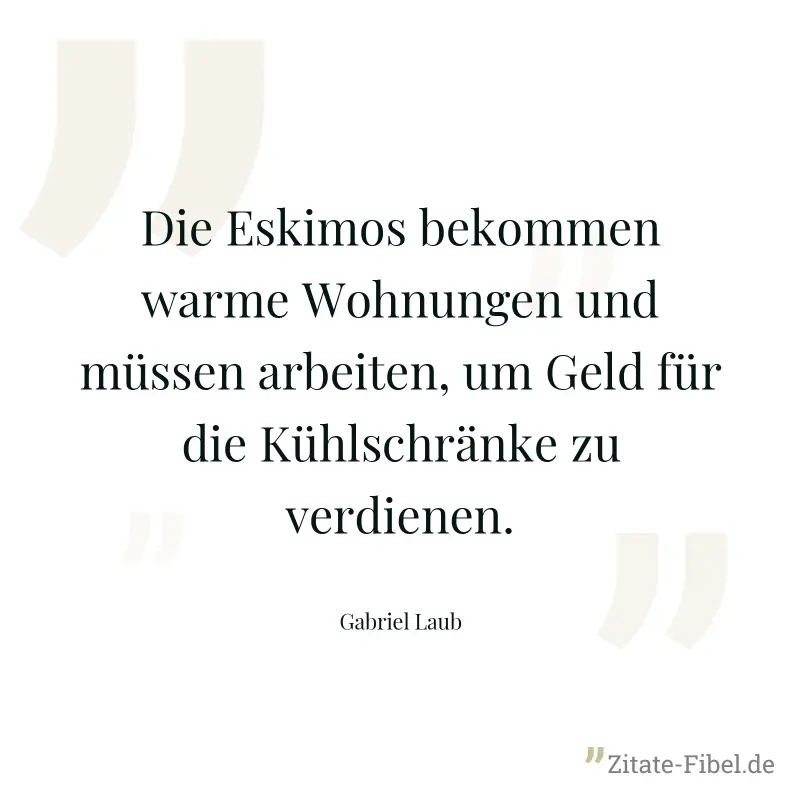 Die Eskimos bekommen warme Wohnungen und müssen arbeiten, um Geld für die Kühlschränke zu verdienen. - Gabriel Laub