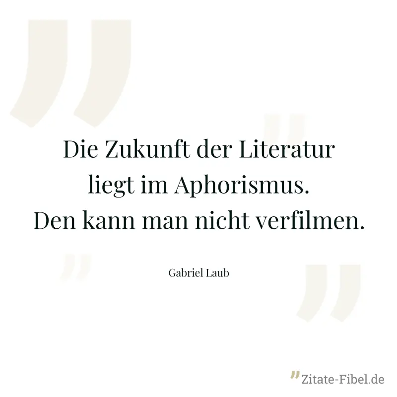 Die Zukunft der Literatur liegt im Aphorismus. Den kann man nicht verfilmen. - Gabriel Laub