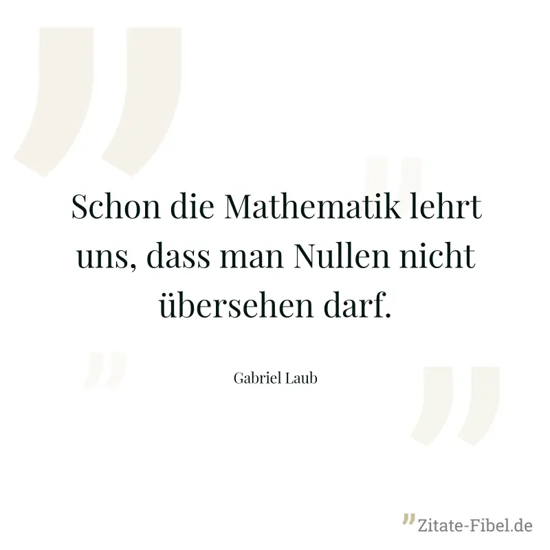 Schon die Mathematik lehrt uns, dass man Nullen nicht übersehen darf. - Gabriel Laub