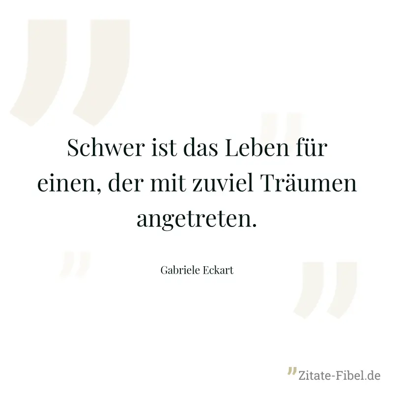 Schwer ist das Leben für einen, der mit zuviel Träumen angetreten. - Gabriele Eckart