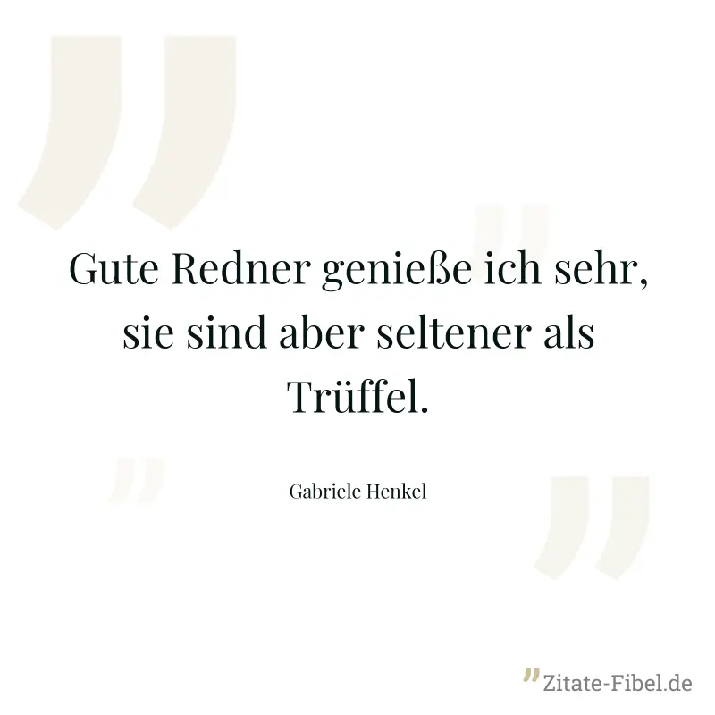 Gute Redner genieße ich sehr, sie sind aber seltener als Trüffel. - Gabriele Henkel