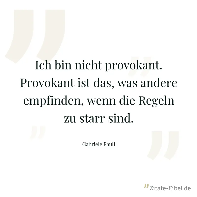 Ich bin nicht provokant. Provokant ist das, was andere empfinden, wenn die Regeln zu starr sind. - Gabriele Pauli