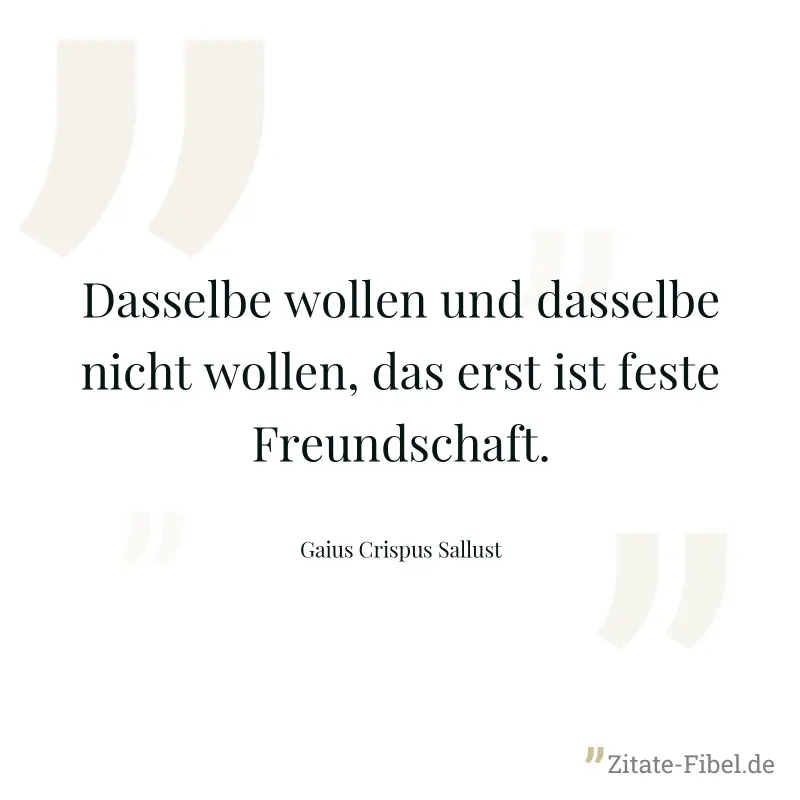 Dasselbe wollen und dasselbe nicht wollen, das erst ist feste Freundschaft. - Gaius Crispus Sallust
