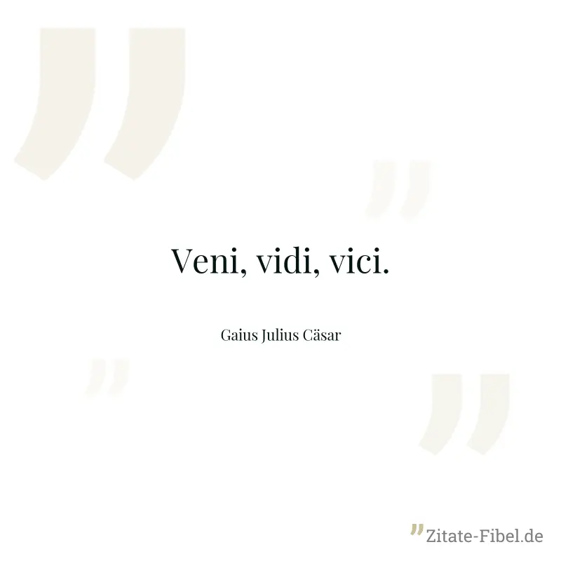 Veni, vidi, vici. - Gaius Julius Cäsar