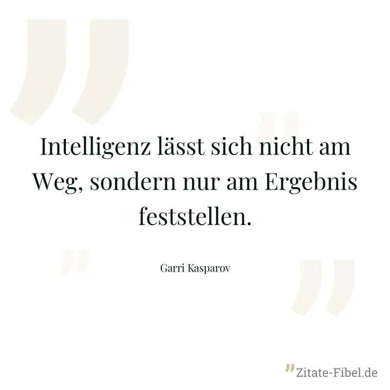 Intelligenz lässt sich nicht am Weg, sondern nur am Ergebnis feststellen. - Garri Kasparov