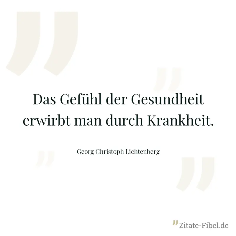 Das Gefühl der Gesundheit erwirbt man durch Krankheit. - Georg Christoph Lichtenberg