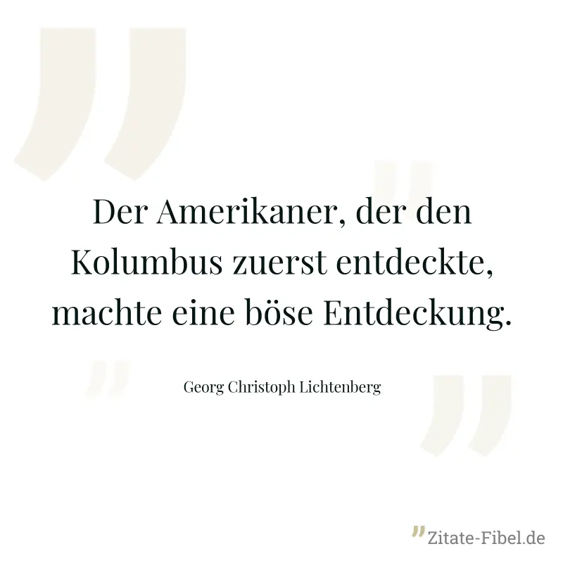 Der Amerikaner, der den Kolumbus zuerst entdeckte, machte eine böse Entdeckung. - Georg Christoph Lichtenberg