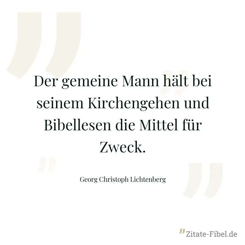 Der gemeine Mann hält bei seinem Kirchengehen und Bibellesen die Mittel für Zweck. - Georg Christoph Lichtenberg
