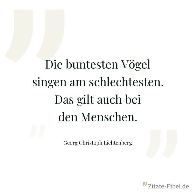 Die buntesten Vögel singen am schlechtesten. Das gilt auch bei den Menschen. - Georg Christoph Lichtenberg
