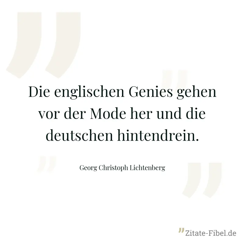 Die englischen Genies gehen vor der Mode her und die deutschen hintendrein. - Georg Christoph Lichtenberg