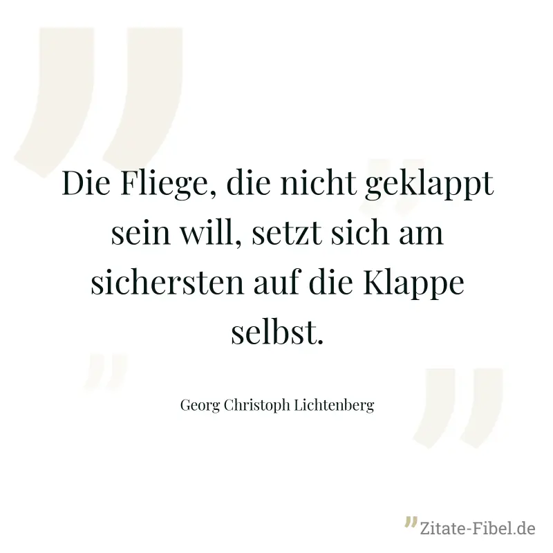 Die Fliege, die nicht geklappt sein will, setzt sich am sichersten auf die Klappe selbst. - Georg Christoph Lichtenberg