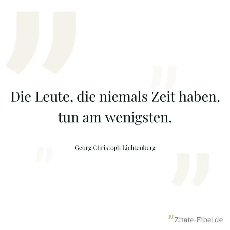 Die Leute, die niemals Zeit haben, tun am wenigsten. - Georg Christoph Lichtenberg