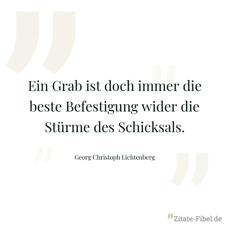 Ein Grab ist doch immer die beste Befestigung wider die Stürme des Schicksals. - Georg Christoph Lichtenberg