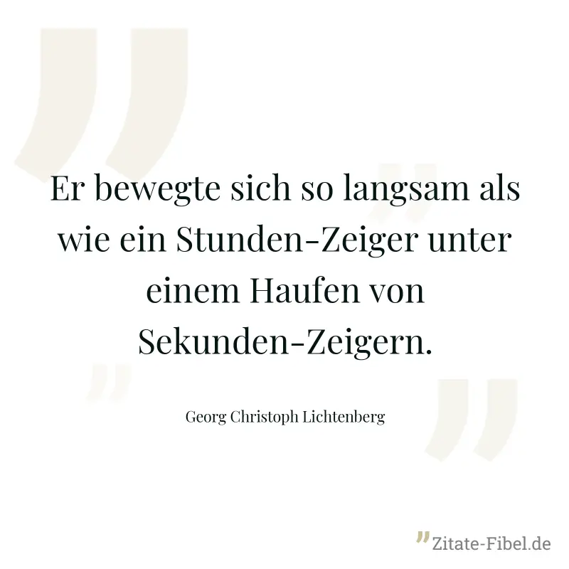 Er bewegte sich so langsam als wie ein Stunden-Zeiger unter einem Haufen von Sekunden-Zeigern. - Georg Christoph Lichtenberg