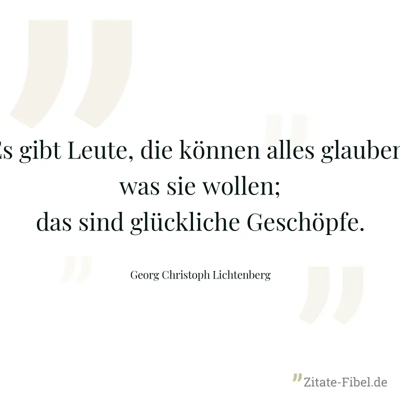 Es gibt Leute, die können alles glauben, was sie wollen; das sind glückliche Geschöpfe. - Georg Christoph Lichtenberg