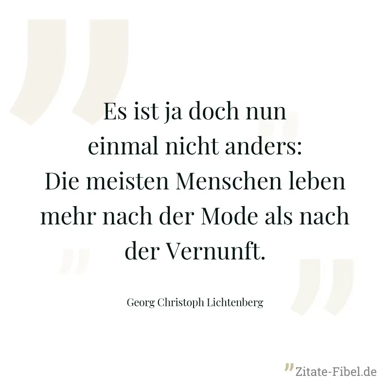 Es ist ja doch nun einmal nicht anders: Die meisten Menschen leben mehr nach der Mode als nach der Vernunft. - Georg Christoph Lichtenberg