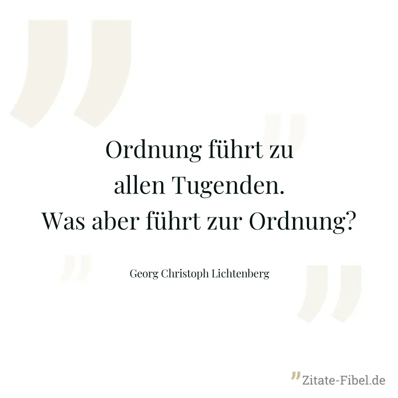 Ordnung führt zu allen Tugenden. Was aber führt zur Ordnung? - Georg Christoph Lichtenberg