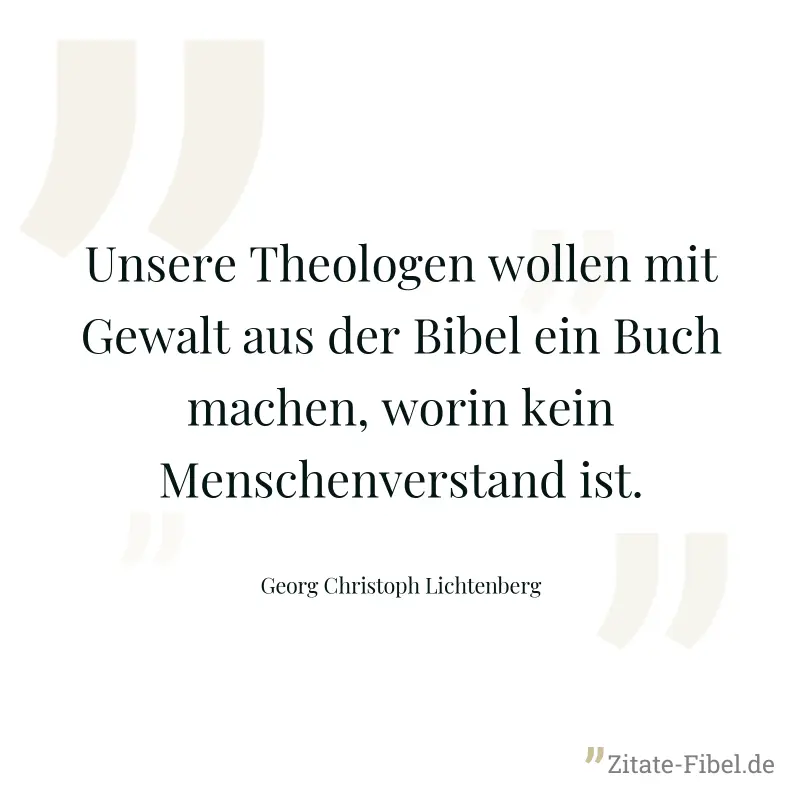 Unsere Theologen wollen mit Gewalt aus der Bibel ein Buch machen, worin kein Menschenverstand ist. - Georg Christoph Lichtenberg