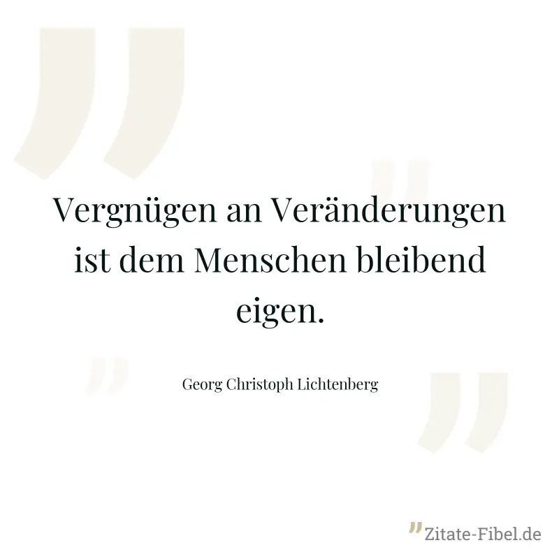 Vergnügen an Veränderungen ist dem Menschen bleibend eigen. - Georg Christoph Lichtenberg