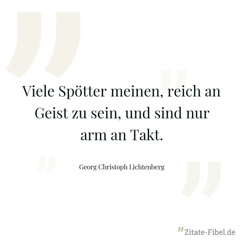 Viele Spötter meinen, reich an Geist zu sein, und sind nur arm an Takt. - Georg Christoph Lichtenberg