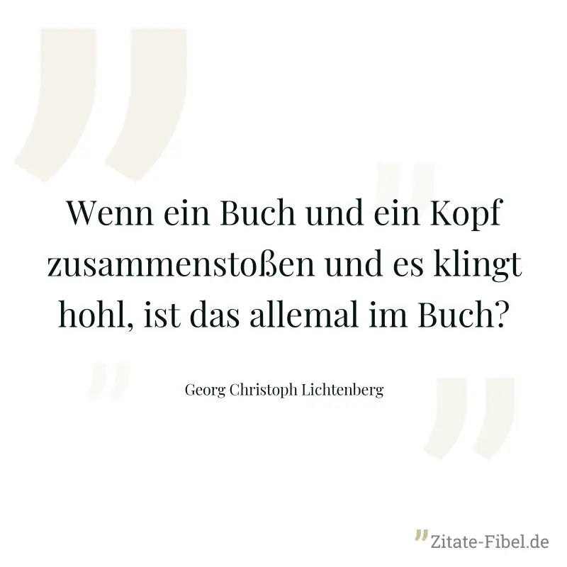 Wenn ein Buch und ein Kopf zusammenstoßen und es klingt hohl, ist das allemal im Buch? - Georg Christoph Lichtenberg