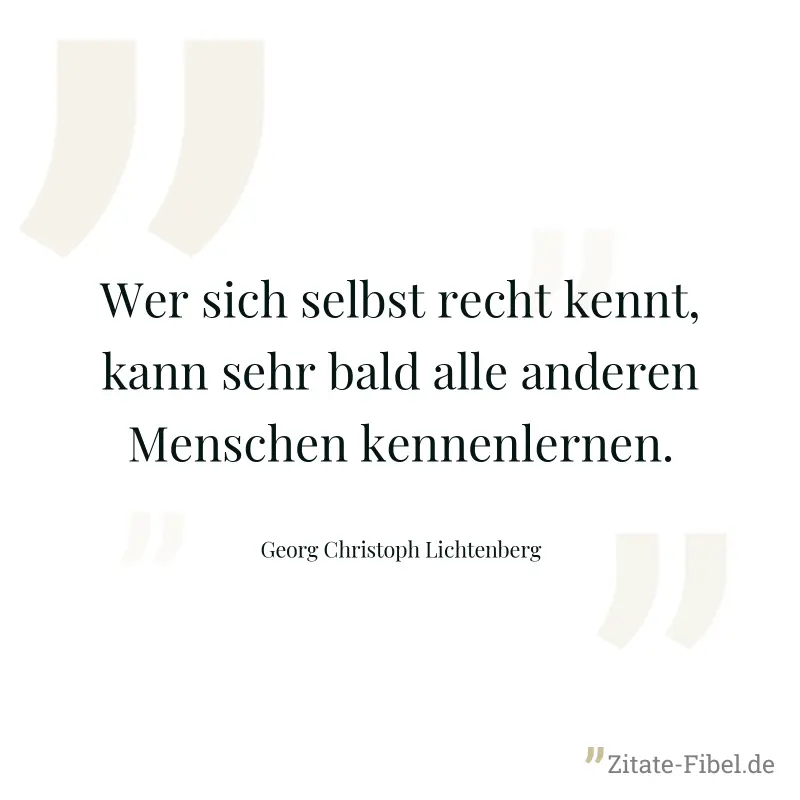 Wer sich selbst recht kennt, kann sehr bald alle anderen Menschen kennenlernen. - Georg Christoph Lichtenberg