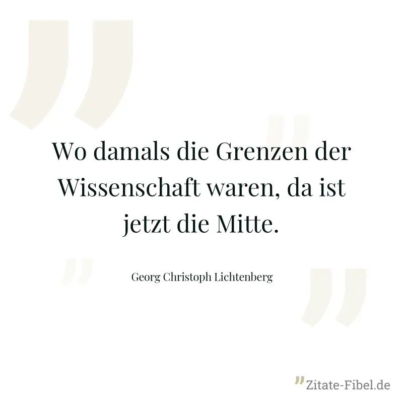 Wo damals die Grenzen der Wissenschaft waren, da ist jetzt die Mitte. - Georg Christoph Lichtenberg